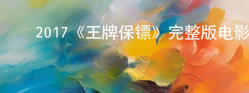 ﻿陈永开发布﻿2017《王牌保镖》完整版电影/在线观看/百度云-美剧天堂